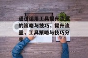 通过运用工具提升流量的策略与技巧，提升流量，工具策略与技巧分享