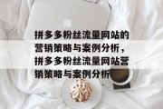 拼多多粉丝流量网站的营销策略与案例分析，拼多多粉丝流量网站营销策略与案例分析