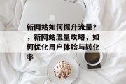 新网站如何提升流量？，新网站流量攻略，如何优化用户体验与转化率