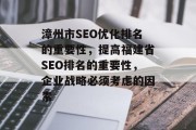 漳州市SEO优化排名的重要性,提高福建省SEO排名的重要性,企业战略必须考虑的因素 漳州市SEO优化排名的重要性,提高福建省SEO排名的重要性,企业战略必须考虑的因素