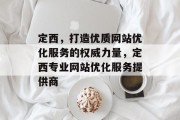 定西,打造优质网站优化服务的权威力量,定西专业网站优化服务提供商 定西,打造优质网站优化服务的权威力量,定西专业网站优化服务提供商