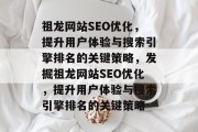 祖龙网站SEO优化,提升用户体验与搜索引擎排名的关键策略,发掘祖龙网站SEO优化,提升用户体验与搜索引擎排名的关键策略 祖龙网站SEO优化,提升用户体验与搜索引擎排名的关键策略,发掘祖龙网站SEO优化,提升用户体验与搜索引擎排名的关键策略
