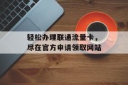 轻松办理联通流量卡，尽在官方申请领取网站