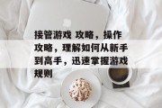 接管游戏 攻略,操作攻略,理解如何从新手到高手,迅速掌握游戏规则 接管游戏 攻略,操作攻略,理解如何从新手到高手,迅速掌握游戏规则