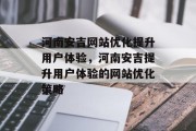 河南安吉网站优化提升用户体验,河南安吉提升用户体验的网站优化策略 河南安吉网站优化提升用户体验,河南安吉提升用户体验的网站优化策略