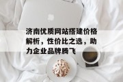 济南优质网站搭建价格解析，性价比之选，助力企业品牌腾飞