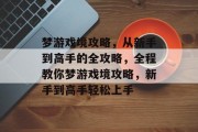 梦游戏境攻略，从新手到高手的全攻略，全程教你梦游戏境攻略，新手到高手轻松上手