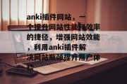 anki插件网站,一个提升网站性能和效率的捷径,增强网站效能,利用anki插件解决网站瓶颈提升用户体验 anki插件网站,一个提升网站性能和效率的捷径,增强网站效能,利用anki插件解决网站瓶颈提升用户体验