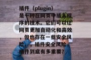 插件(plugin)是一种在网页中插入程序的技术。它们可以让网页更加自动化和高效,但也存在一些安全风险。,插件安全风险,插件到底有多重要? 插件(plugin)是一种在网页中插入程序的技术。它们可以让网页更加自动化和高效,但也存在一些安全风险。,插件安全风险,插件到底有多重要?