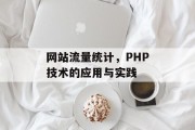 网站流量统计,PHP技术的应用与实践 网站流量统计,PHP技术的应用与实践