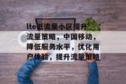 lte低流量小区提升流量策略,中国移动,降低服务水平,优化用户体验,提升流量策略 lte低流量小区提升流量策略,中国移动,降低服务水平,优化用户体验,提升流量策略