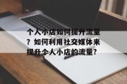 个人小店如何提升流量?如何利用社交媒体来提升个人小店的流量?
