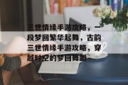三世情缘手游攻略,一段梦回繁华起舞,古韵三世情缘手游攻略,穿越时空的梦回舞蹈 三世情缘手游攻略,一段梦回繁华起舞,古韵三世情缘手游攻略,穿越时空的梦回舞蹈