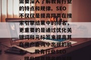 教育SEO网站的运营需要深入了解教育行业的特点和规律。SEO不仅仅是提高网页在搜索引擎结果中的排名,更重要的是通过优化关键词和元标签来提高其在用户查询中出现的机会。,教育行业SEO,提升网页排名的关键策略 教育SEO网站的运营需要深入了解教育行业的特点和规律。SEO不仅仅是提高网页在搜索引擎结果中的排名,更重要的是通过优化关键词和元标签来提高其在用户查询中出现的机会。,教育行业SEO,提升网页排名的关键策略