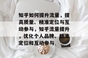 知乎如何提升流量，提高质量、精准定位与互动参与，知乎流量提升，优化个人品牌、精准定位和互动参与