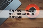 攻略与策略——玩出创意!,创意玩游戏,游戏策划攻略 攻略与策略——玩出创意!,创意玩游戏,游戏策划攻略