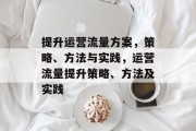 提升运营流量方案,策略、方法与实践,运营流量提升策略、方法及实践 提升运营流量方案,策略、方法与实践,运营流量提升策略、方法及实践