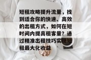 短租攻略提升流量,找到适合你的快速、高效的出租方式,如何在短时间内提高租客量?通过精准出租技巧实现短租最大化收益 短租攻略提升流量,找到适合你的快速、高效的出租方式,如何在短时间内提高租客量?通过精准出租技巧实现短租最大化收益