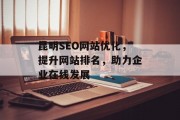 昆明SEO网站优化,提升网站排名,助力企业在线发展 昆明SEO网站优化,提升网站排名,助力企业在线发展