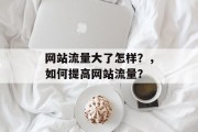 网站流量大了怎样？，如何提高网站流量？