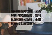 瑞利达通关攻略，全面解析与实用指南，瑞利达游戏通关攻略，全面解析与实用指南