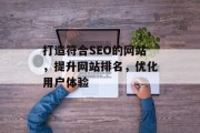 打造符合SEO的网站,提升网站排名,优化用户体验 打造符合SEO的网站,提升网站排名,优化用户体验