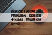 西游记第十关攻略，如何轻松通关，西游记第十关攻略，轻松通关秘诀分享
