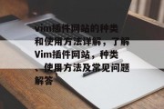 vim插件网站的种类和使用方法详解,了解Vim插件网站,种类、使用方法及常见问题解答 vim插件网站的种类和使用方法详解,了解Vim插件网站,种类、使用方法及常见问题解答