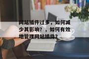 网站插件过多,如何减少其影响?,如何有效地管理网站插件? 网站插件过多,如何减少其影响?,如何有效地管理网站插件?
