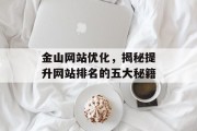 金山网站优化,揭秘提升网站排名的五大秘籍 金山网站优化,揭秘提升网站排名的五大秘籍