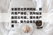 全面优化杭州网站,提升用户体验,杭州站全面优化升级,提升用户体验,助力企业在线销售 全面优化杭州网站,提升用户体验,杭州站全面优化升级,提升用户体验,助力企业在线销售