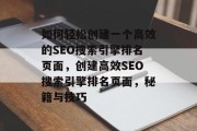 如何轻松创建一个高效的SEO搜索引擎排名页面，创建高效SEO搜索引擎排名页面，秘籍与技巧