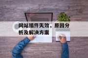 网站插件失效,原因分析及解决方案 网站插件失效,原因分析及解决方案