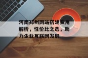 河南郑州网站搭建费用解析,性价比之选,助力企业互联网发展 河南郑州网站搭建费用解析,性价比之选,助力企业互联网发展