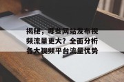 揭秘,哪些网站发布视频流量更大?全面分析各大视频平台流量优势 揭秘,哪些网站发布视频流量更大?全面分析各大视频平台流量优势