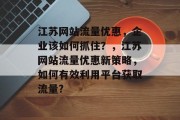 江苏网站流量优惠,企业该如何抓住?,江苏网站流量优惠新策略,如何有效利用平台获取流量? 江苏网站流量优惠,企业该如何抓住?,江苏网站流量优惠新策略,如何有效利用平台获取流量?
