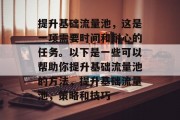 提升基础流量池,这是一项需要时间和耐心的任务。以下是一些可以帮助你提升基础流量池的方法,提升基础流量池,策略和技巧