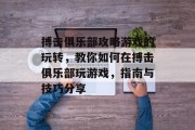 搏击俱乐部攻略游戏的玩转，教你如何在搏击俱乐部玩游戏，指南与技巧分享
