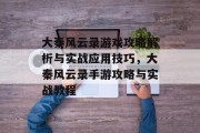 大秦风云录游戏攻略解析与实战应用技巧,大秦风云录手游攻略与实战教程 大秦风云录游戏攻略解析与实战应用技巧,大秦风云录手游攻略与实战教程