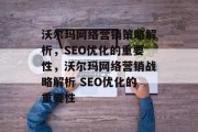 沃尔玛网络营销策略解析,SEO优化的重要性,沃尔玛网络营销战略解析 SEO优化的重要性 沃尔玛网络营销策略解析,SEO优化的重要性,沃尔玛网络营销战略解析 SEO优化的重要性