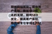 赣州网站优化,提升用户体验,降低SEO排名的关键,赣州SEO优化,提高用户体验、降低搜索引擎排名的秘诀 赣州网站优化,提升用户体验,降低SEO排名的关键,赣州SEO优化,提高用户体验、降低搜索引擎排名的秘诀