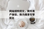 网站结构优化，提升用户体验，助力搜索引擎优化