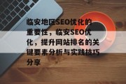 临安地区SEO优化的重要性,临安SEO优化,提升网站排名的关键要素分析与实践技巧分享 临安地区SEO优化的重要性,临安SEO优化,提升网站排名的关键要素分析与实践技巧分享