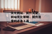 优化网站,提升流量,网站优化策略,提升流量的必备工具 优化网站,提升流量,网站优化策略,提升流量的必备工具