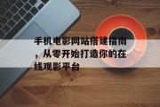 手机电影网站搭建指南,从零开始打造你的在线观影平台 手机电影网站搭建指南,从零开始打造你的在线观影平台