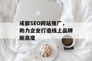 成都SEO网站推广,助力企业打造线上品牌新高度 成都SEO网站推广,助力企业打造线上品牌新高度