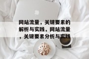 网站流量,关键要素的解析与实践,网站流量,关键要素分析与实践 网站流量,关键要素的解析与实践,网站流量,关键要素分析与实践