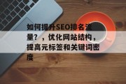 如何提升SEO排名流量？，优化网站结构，提高元标签和关键词密度
