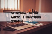 SEO吧网站，助力网站优化，打造高效网络营销平台