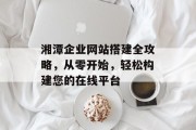 湘潭企业网站搭建全攻略，从零开始，轻松构建您的在线平台